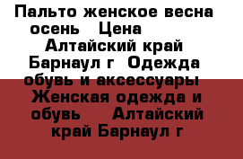 Пальто женское весна- осень › Цена ­ 4 000 - Алтайский край, Барнаул г. Одежда, обувь и аксессуары » Женская одежда и обувь   . Алтайский край,Барнаул г.